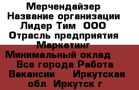 Мерчендайзер › Название организации ­ Лидер Тим, ООО › Отрасль предприятия ­ Маркетинг › Минимальный оклад ­ 1 - Все города Работа » Вакансии   . Иркутская обл.,Иркутск г.